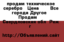 продам техническое серебро › Цена ­ 1 - Все города Другое » Продам   . Свердловская обл.,Реж г.